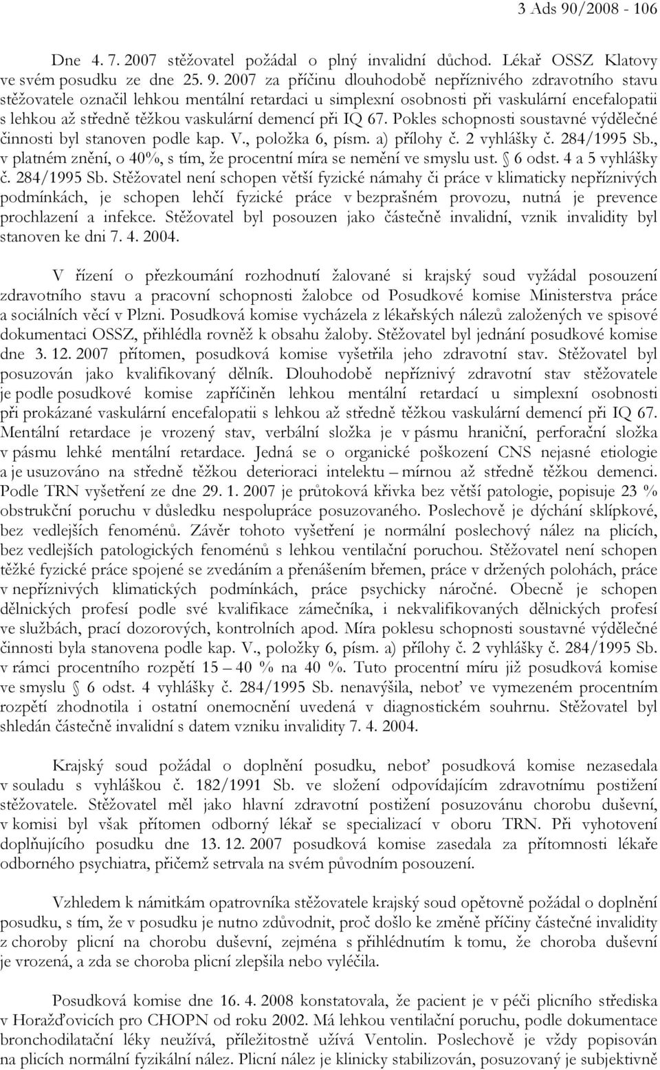 2007 za příčinu dlouhodobě nepříznivého zdravotního stavu stěžovatele označil lehkou mentální retardaci u simplexní osobnosti při vaskulární encefalopatii s lehkou až středně těžkou vaskulární