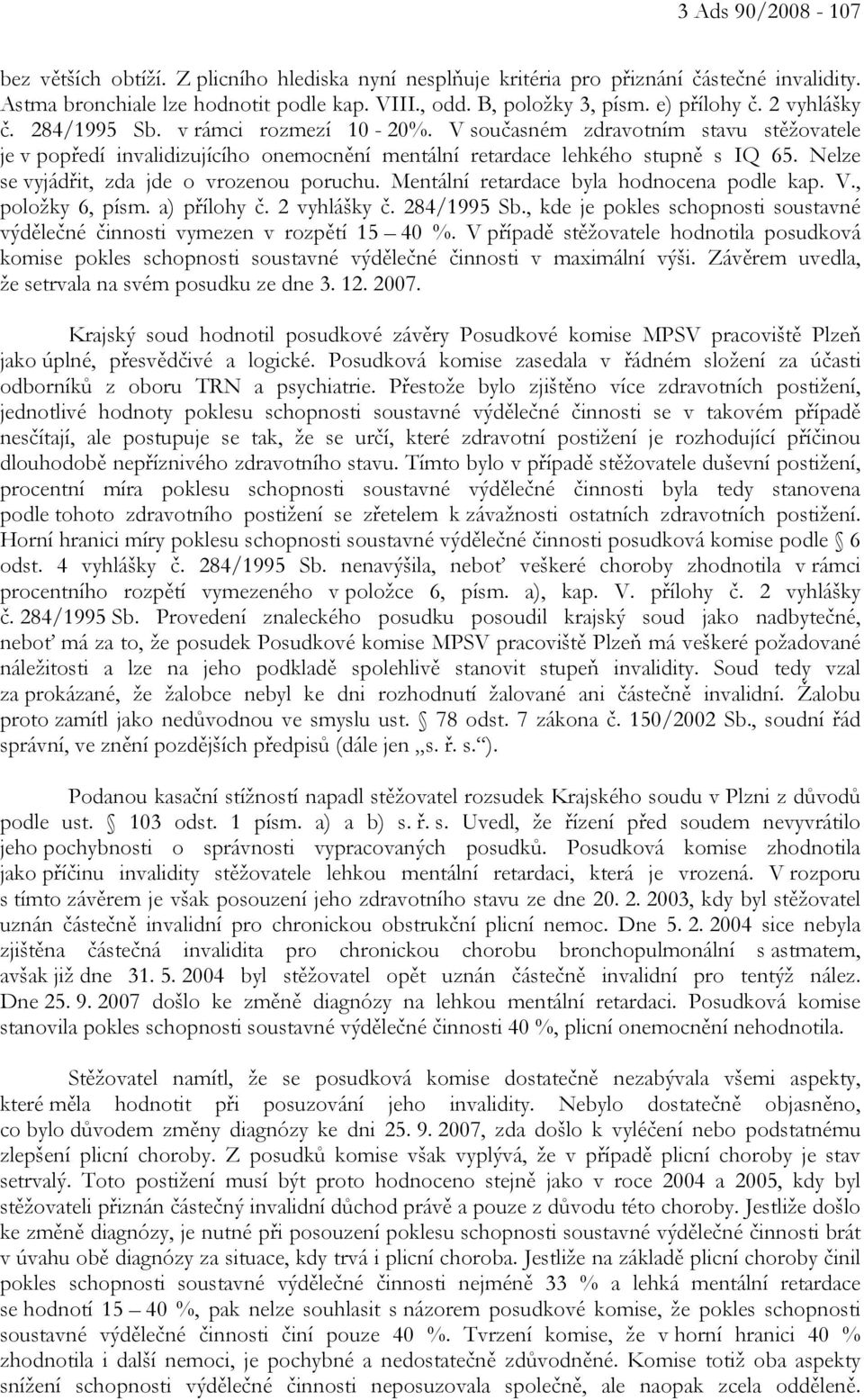 Nelze se vyjádřit, zda jde o vrozenou poruchu. Mentální retardace byla hodnocena podle kap. V., položky 6, písm. a) přílohy č. 2 vyhlášky č. 284/1995 Sb.