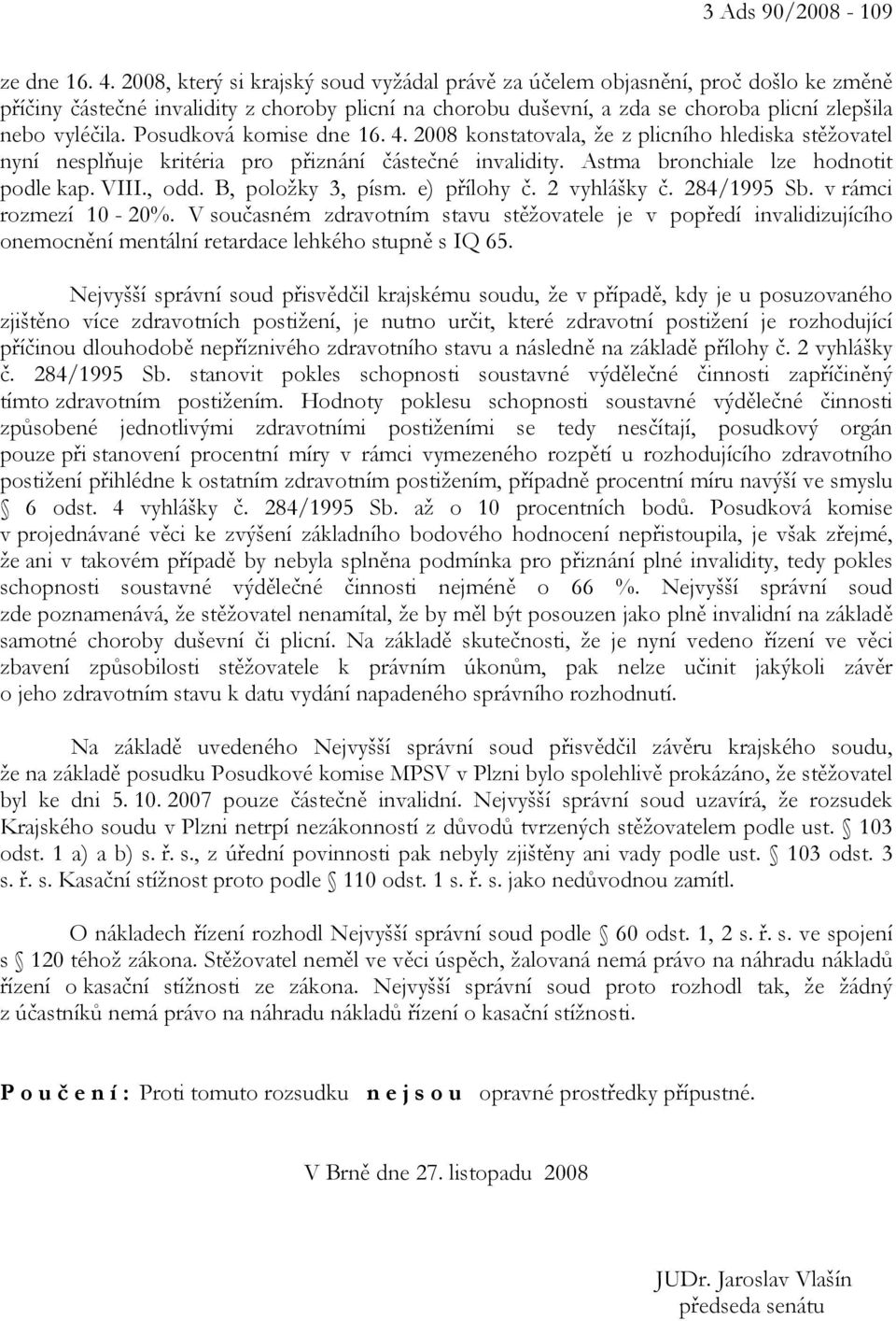 Posudková komise dne 16. 4. 2008 konstatovala, že z plicního hlediska stěžovatel nyní nesplňuje kritéria pro přiznání částečné invalidity. Astma bronchiale lze hodnotit podle kap. VIII., odd.