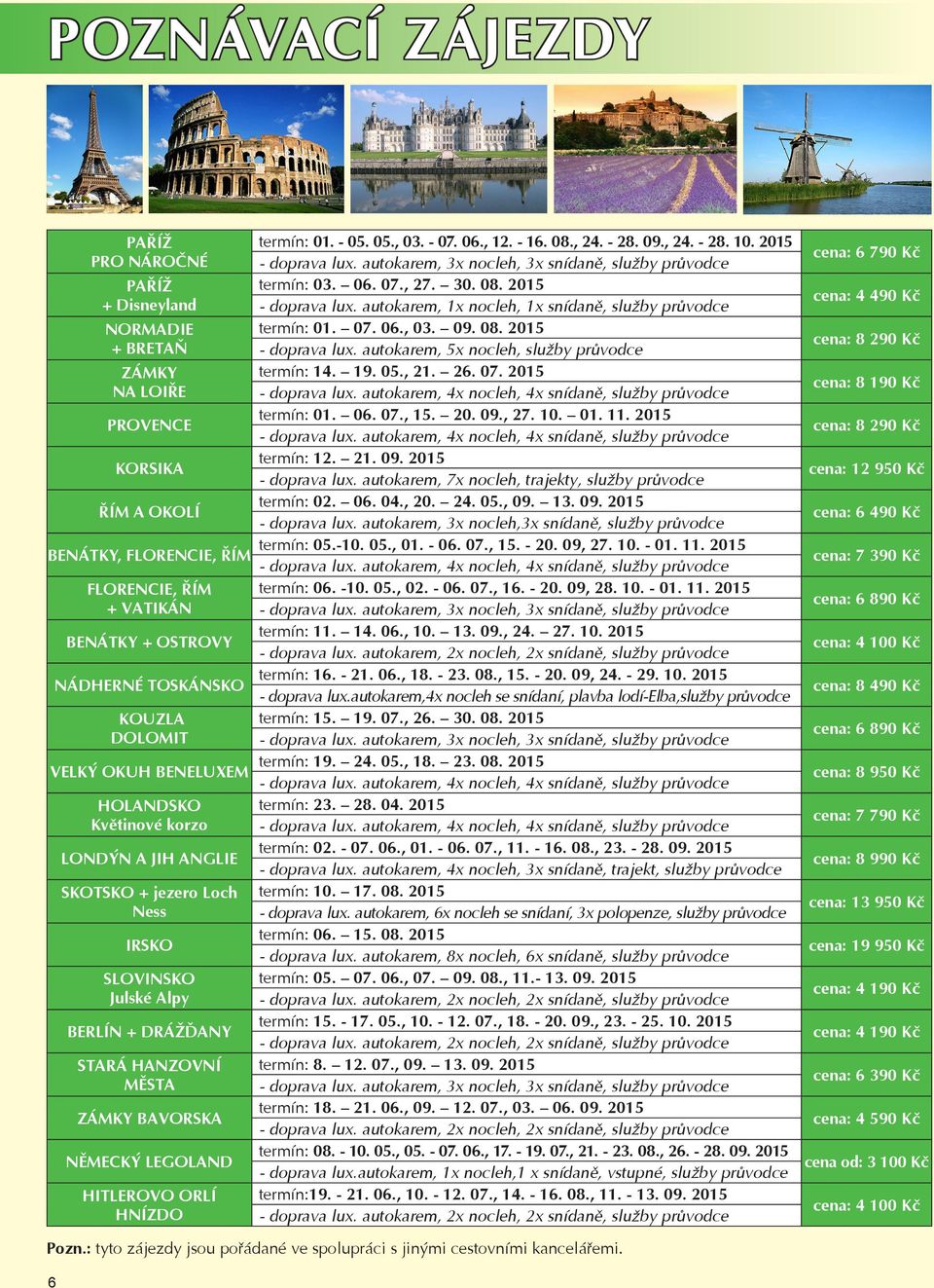 19. 05., 21. 26. 07. 2015 termín: 01. 06. 07., 15. 20. 09., 27. 10. 01. 11. 2015 termín: 12. 21. 09. 2015 - doprava lux. autokarem, 7x nocleh, trajekty, služby průvodce termín: 02. 06. 04., 20. 24.