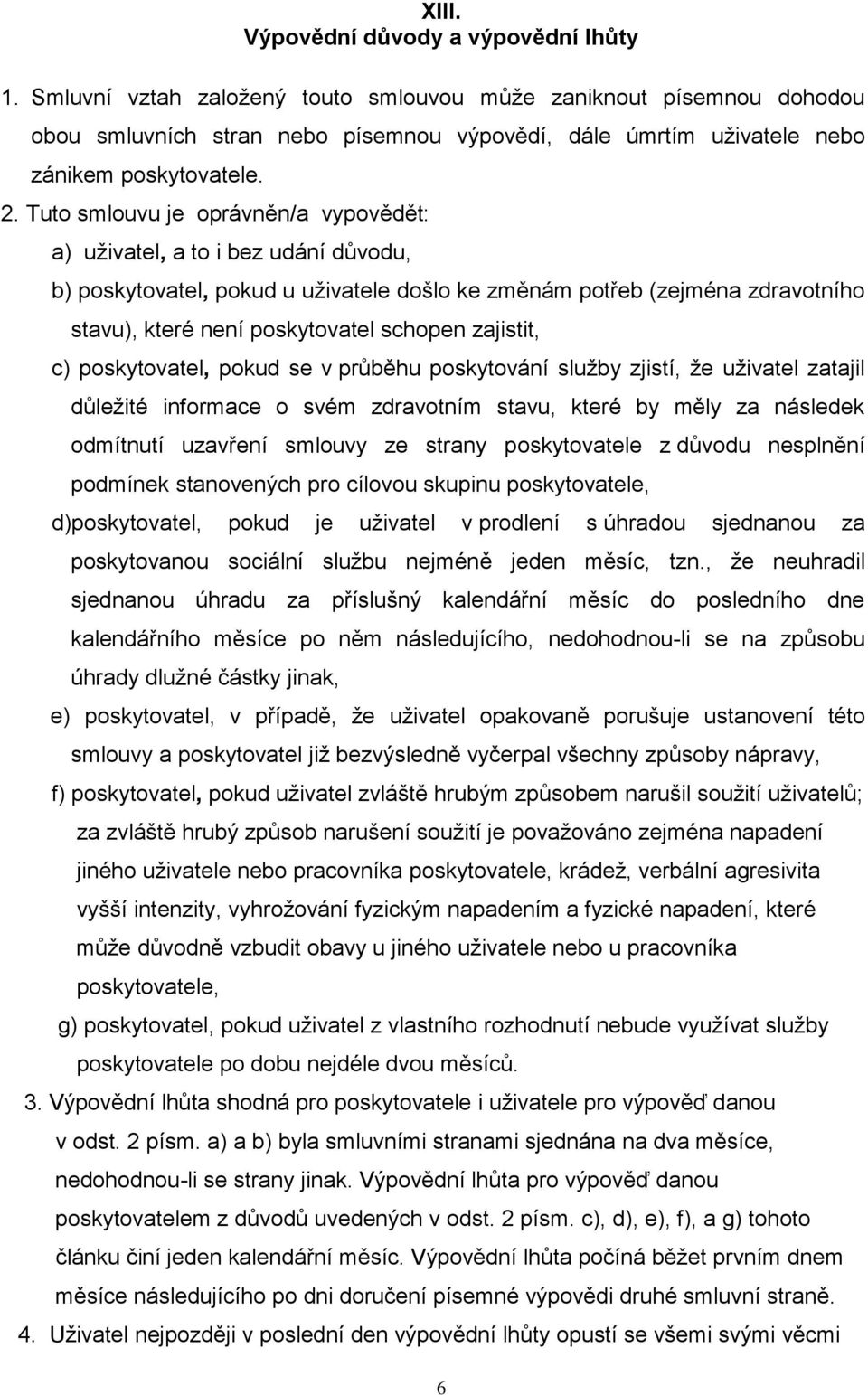 Tuto smlouvu je oprávněn/a vypovědět: a) uživatel, a to i bez udání důvodu, b) poskytovatel, pokud u uživatele došlo ke změnám potřeb (zejména zdravotního stavu), které není poskytovatel schopen