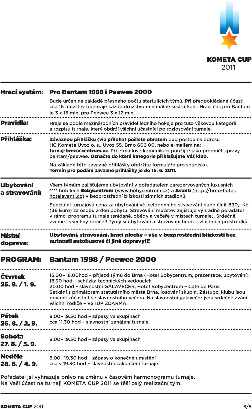 Hraje se podle mezinárodních pravidel ledního hokeje pro tuto věkovou kategorii a rozpisu turnaje, který obdrží všichni účastníci po rozlosování turnaje.