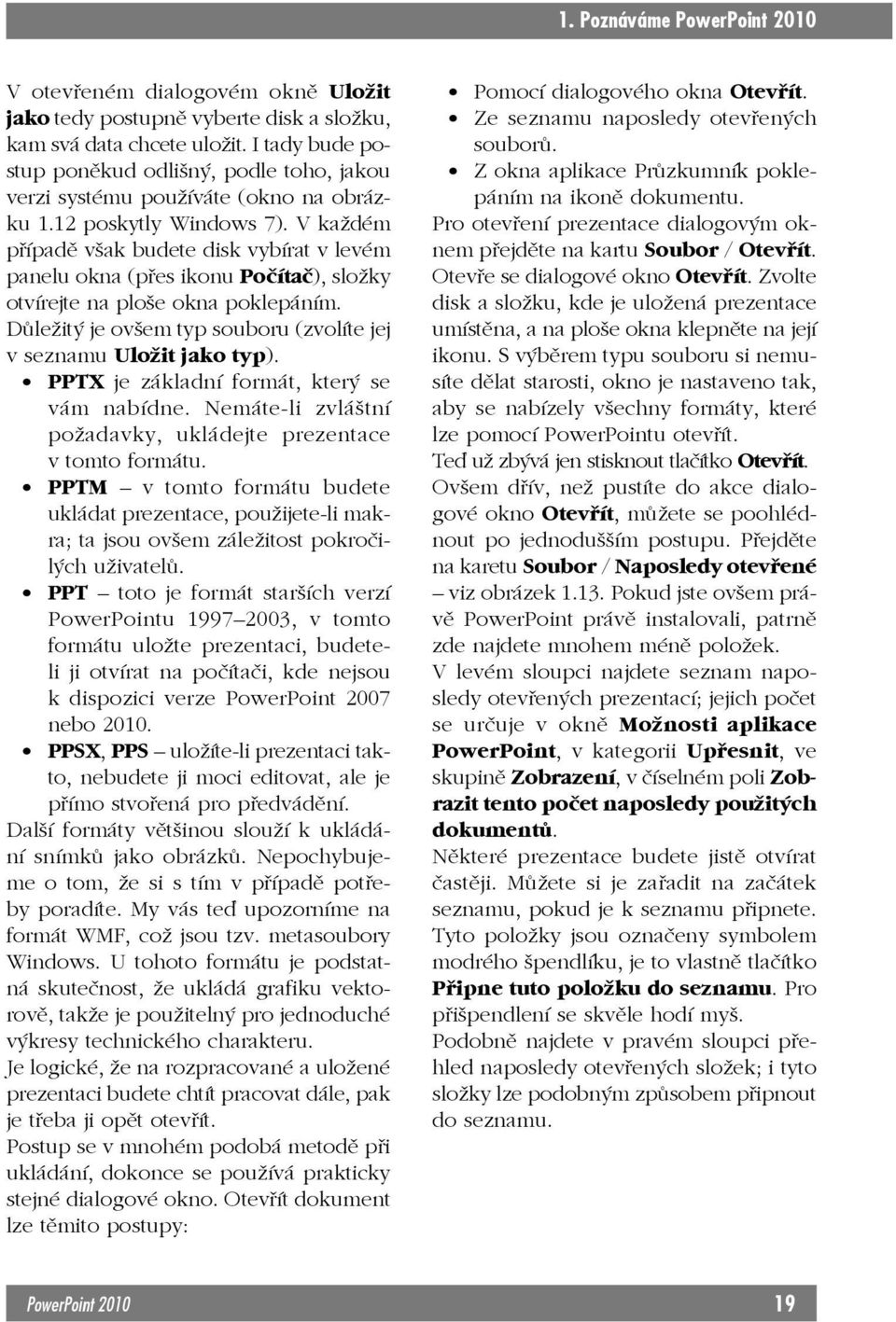 V každém případě však budete disk vybírat v levém panelu okna (přes ikonu Počítač), složky otvírejte na ploše okna poklepáním. Důležitý je ovšem typ souboru (zvolíte jej v seznamu Uložit jako typ).