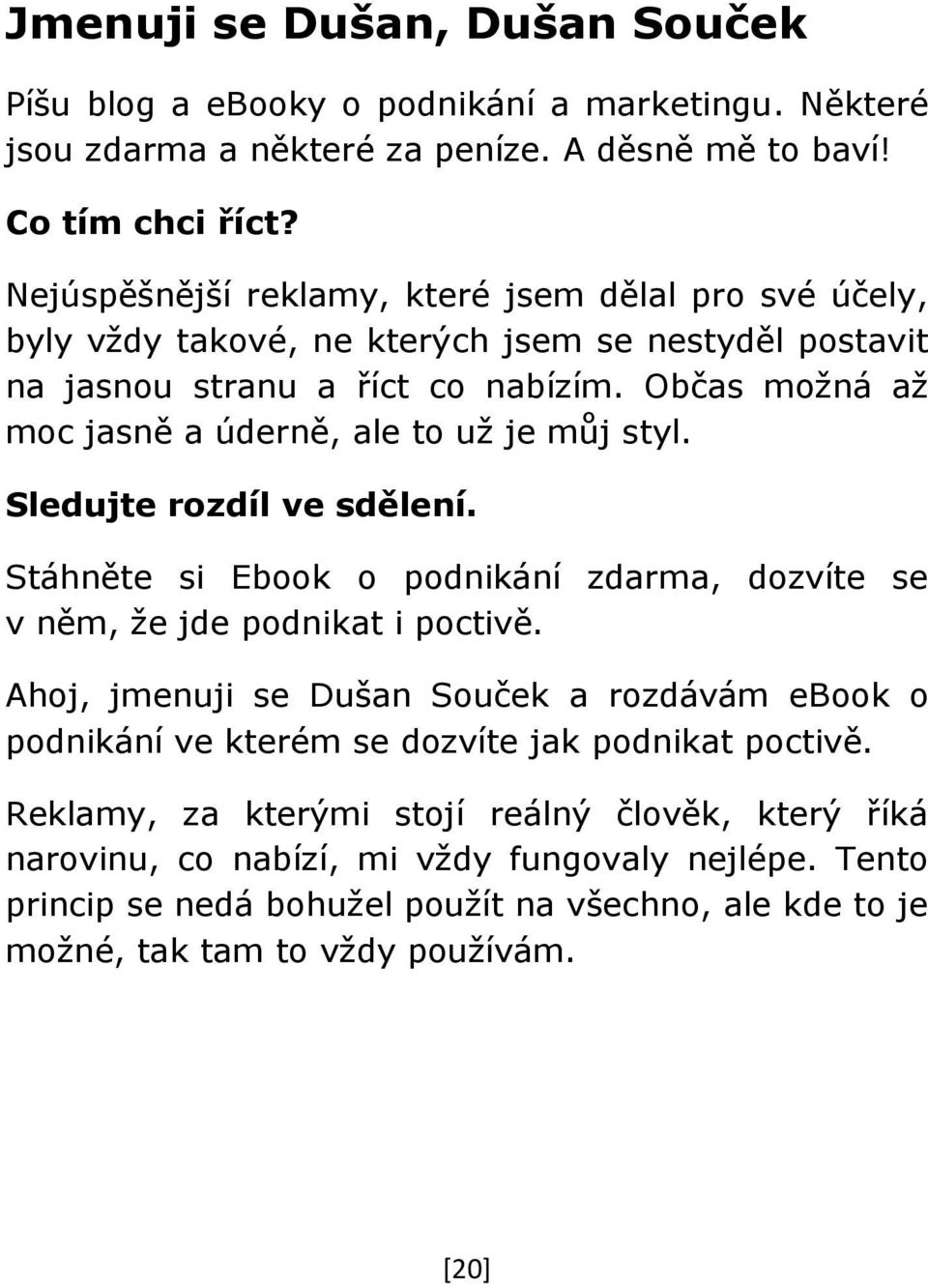 Občas možná až moc jasně a úderně, ale to už je můj styl. Sledujte rozdíl ve sdělení. Stáhněte si Ebook o podnikání zdarma, dozvíte se v něm, že jde podnikat i poctivě.