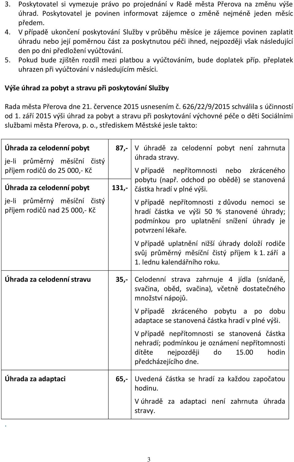 vyúčtování. 5. Pokud bude zjištěn rozdíl mezi platbou a vyúčtováním, bude doplatek příp. přeplatek uhrazen při vyúčtování v následujícím měsíci.