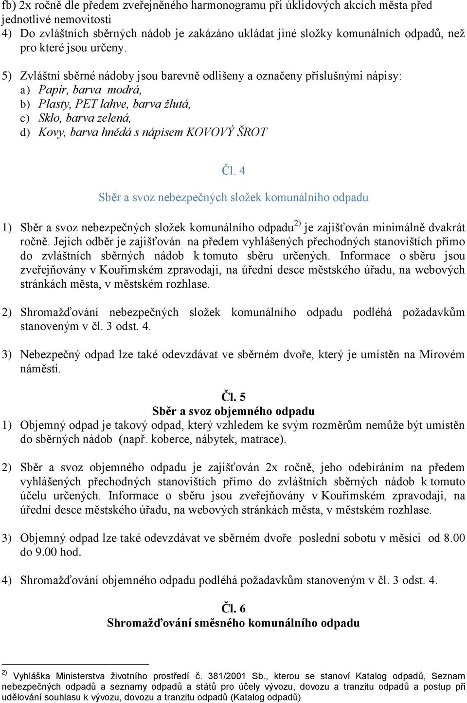 5) Zvláštní sběrné nádoby jsou barevně odlišeny a označeny příslušnými nápisy: a) Papír, barva modrá, b) Plasty, PET lahve, barva žlutá, c) Sklo, barva zelená, d) Kovy, barva hnědá s nápisem KOVOVÝ