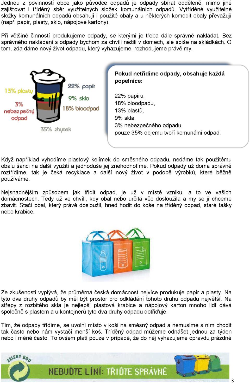 Při většině činností produkujeme odpady, se kterými je třeba dále správně nakládat. Bez správného nakládání s odpady bychom za chvíli nežili v domech, ale spíše na skládkách.
