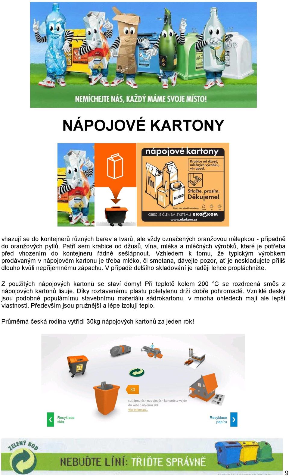 Vzhledem k tomu, že typickým výrobkem prodávaným v nápojovém kartonu je třeba mléko, či smetana, dávejte pozor, ať je neskladujete příliš dlouho kvůli nepříjemnému zápachu.
