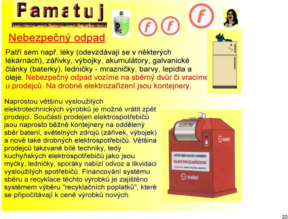 Součástí prodejen elektrospotřebičů jsou naprosto běžně kontejnery na oddělený sběr baterií, světelných zdrojů (zářivek, výbojek) a nově také drobných elektrospotřebičů.