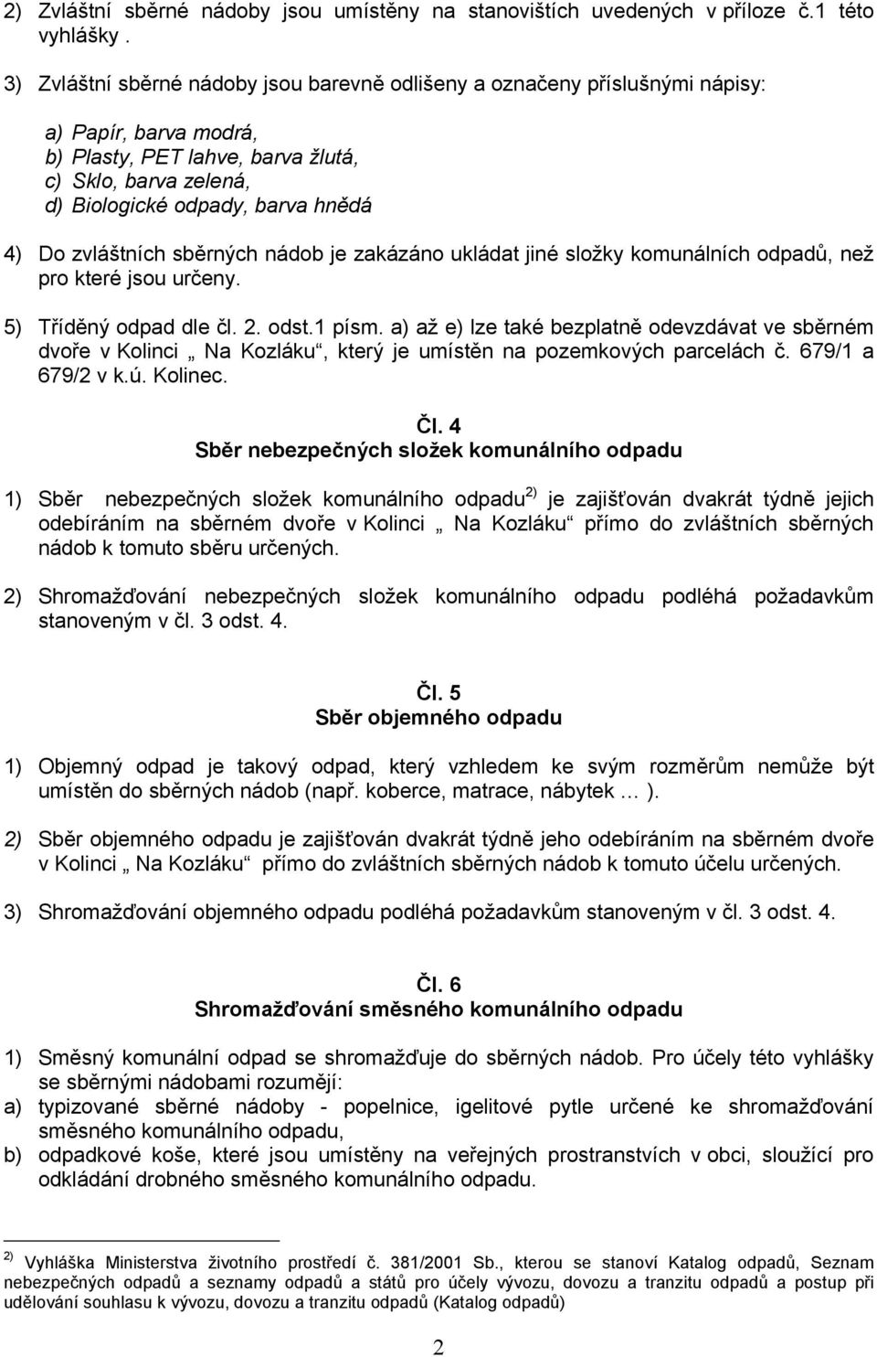 zvláštních sběrných nádob je zakázáno ukládat jiné složky komunálních odpadů, než pro které jsou určeny. 5) Tříděný odpad dle čl. 2. odst.1 písm.