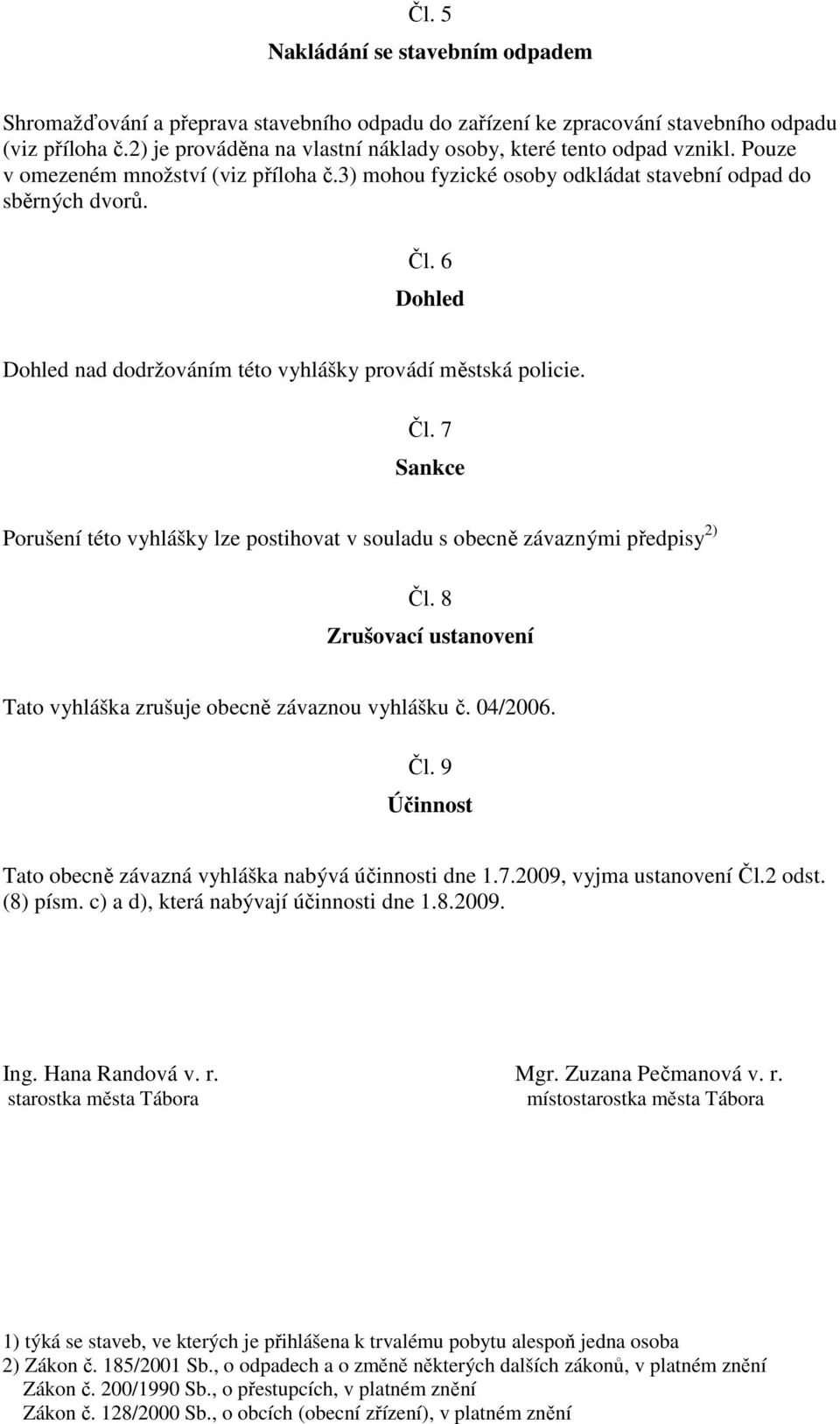 6 Dohled Dohled nad dodržováním této vyhlášky provádí městská policie. Čl. 7 Sankce Porušení této vyhlášky lze postihovat v souladu s obecně závaznými předpisy 2) Čl.