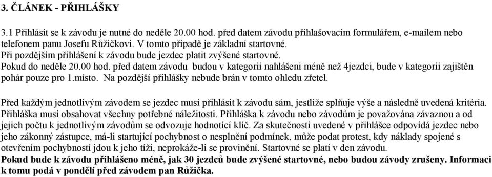 před datem závodu budou v kategorii nahlášeni méně než 4jezdci, bude v kategorii zajištěn pohár pouze pro 1.místo. Na pozdější přihlášky nebude brán v tomto ohledu zřetel.