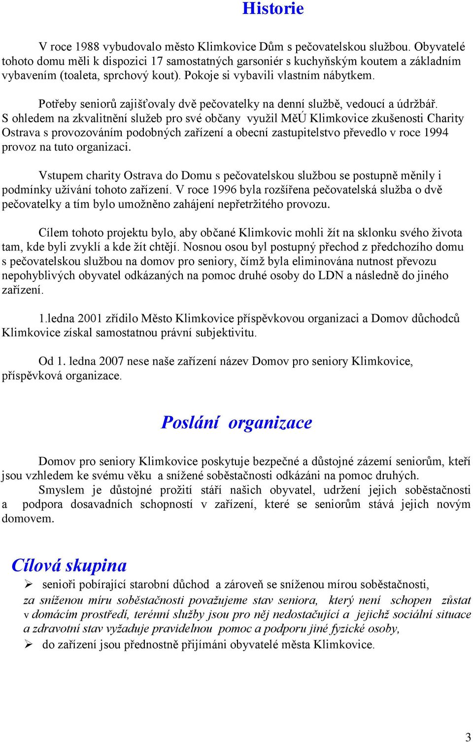 Potřeby seniorů zajišťovaly dvě pečovatelky na denní službě, vedoucí a údržbář.