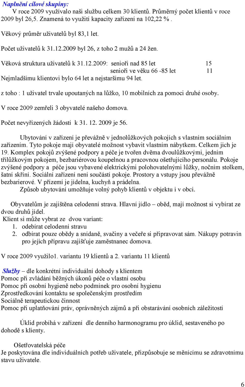 z toho : 1 uživatel trvale upoutaných na lůžko, 10 mobilních za pomoci druhé osoby. V roce 2009 zemřeli 3 obyvatelé našeho domova. Počet nevyřízených žádostí k 31. 12. 2009 je 56.