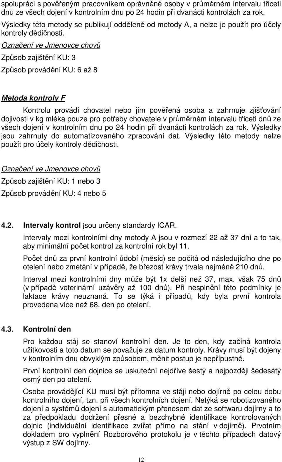 Označení ve Jmenovce chovů Způsob zajištění KU: 3 Způsob provádění KU: 6 až 8 Metoda kontroly F Kontrolu provádí chovatel nebo jím pověřená osoba a zahrnuje zjišťování dojivosti v kg mléka pouze pro