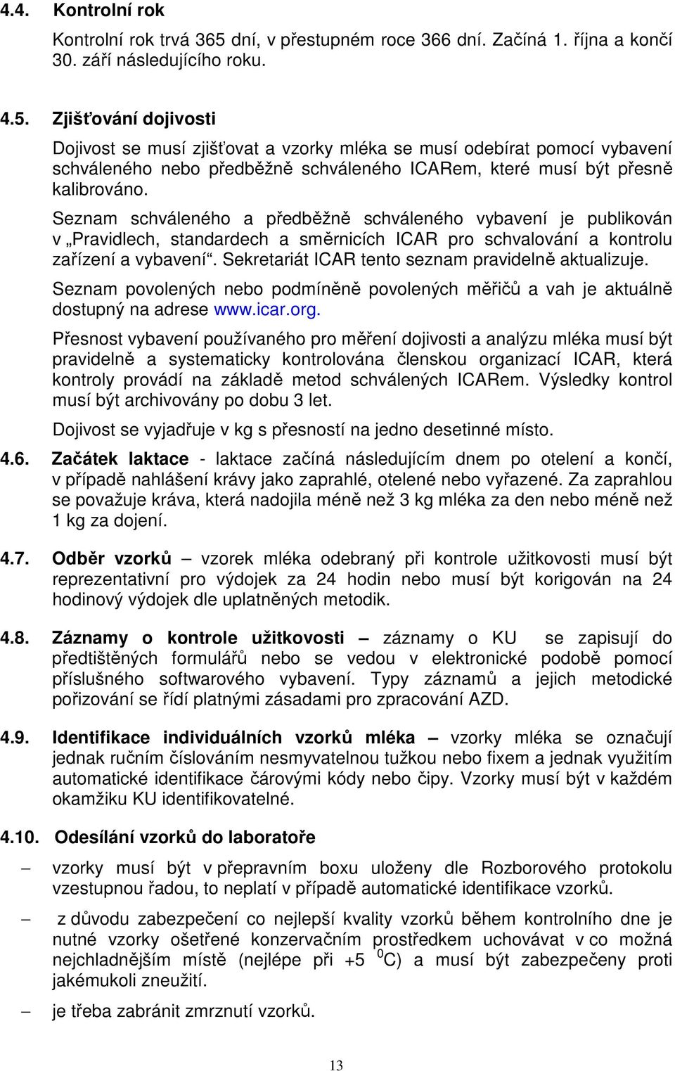 Zjišťování dojivosti Dojivost se musí zjišťovat a vzorky mléka se musí odebírat pomocí vybavení schváleného nebo předběžně schváleného ICARem, které musí být přesně kalibrováno.