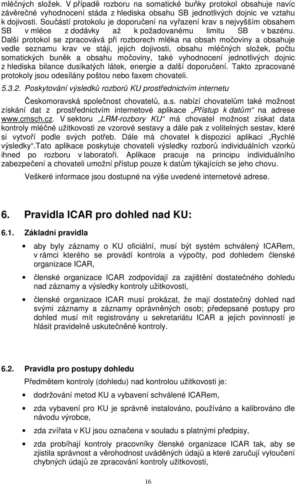 Další protokol se zpracovává při rozborech mléka na obsah močoviny a obsahuje vedle seznamu krav ve stáji, jejich dojivosti, obsahu mléčných složek, počtu somatických buněk a obsahu močoviny, také