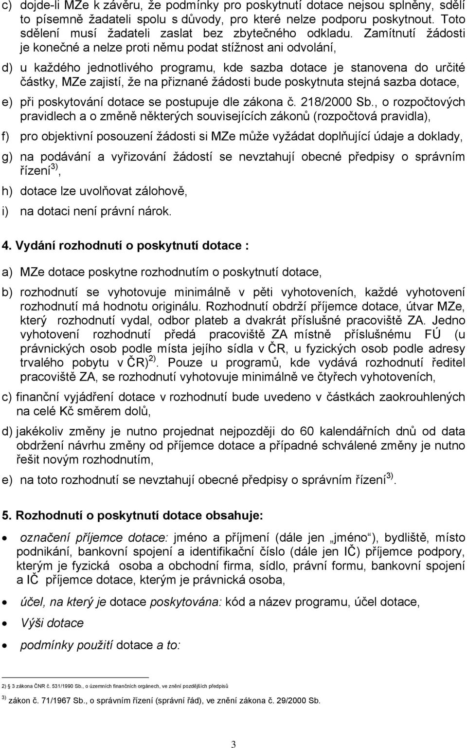 Zamítnutí žádosti je konečné a nelze proti němu podat stížnost ani odvolání, d) u každého jednotlivého programu, kde sazba dotace je stanovena do určité částky, MZe zajistí, že na přiznané žádosti