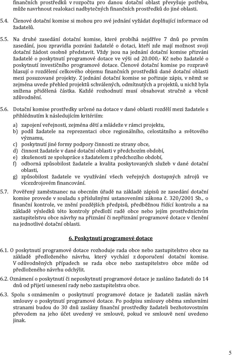 5. Na druhé zasedání dotační komise, které probíhá nejdříve 7 dnů po prvním zasedání, jsou zpravidla pozváni žadatelé o dotaci, kteří zde mají možnost svoji dotační žádost osobně představit.