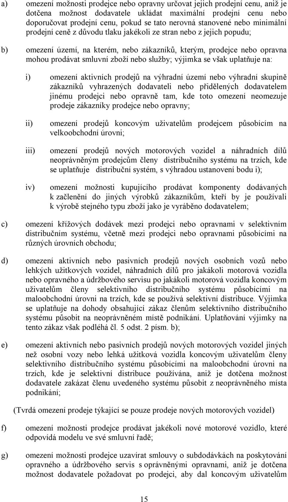 nebo služby; výjimka se však uplatňuje na: i) omezení aktivních prodejů na výhradní území nebo výhradní skupině zákazníků vyhrazených dodavateli nebo přidělených dodavatelem jinému prodejci nebo