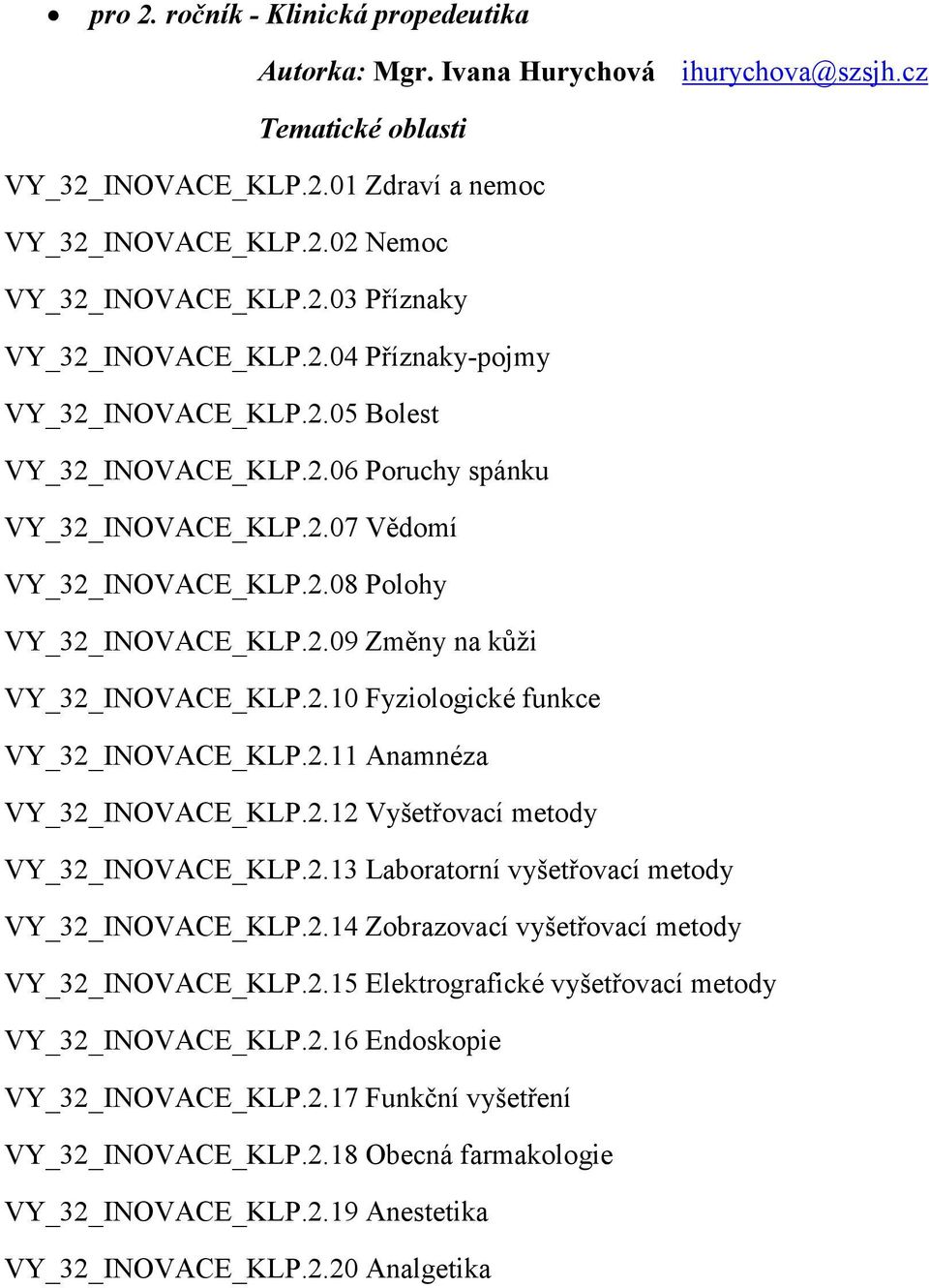 2.10 Fyziologické funkce VY_32_INOVACE_KLP.2.11 Anamnéza VY_32_INOVACE_KLP.2.12 Vyšetřovací metody VY_32_INOVACE_KLP.2.13 Laboratorní vyšetřovací metody VY_32_INOVACE_KLP.2.14 Zobrazovací vyšetřovací metody VY_32_INOVACE_KLP.