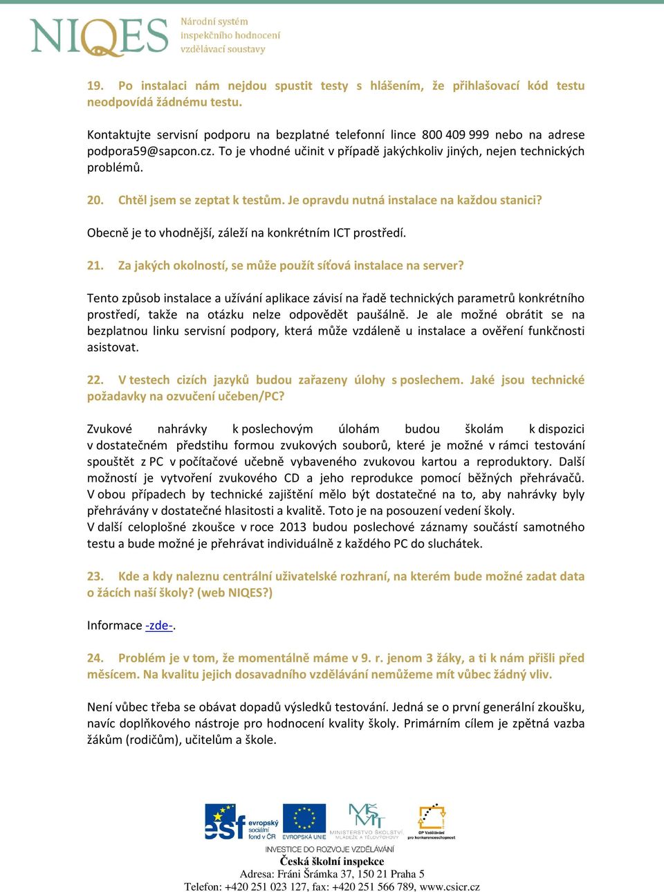 Chtěl jsem se zeptat k testům. Je opravdu nutná instalace na každou stanici? Obecně je to vhodnější, záleží na konkrétním ICT prostředí. 21.
