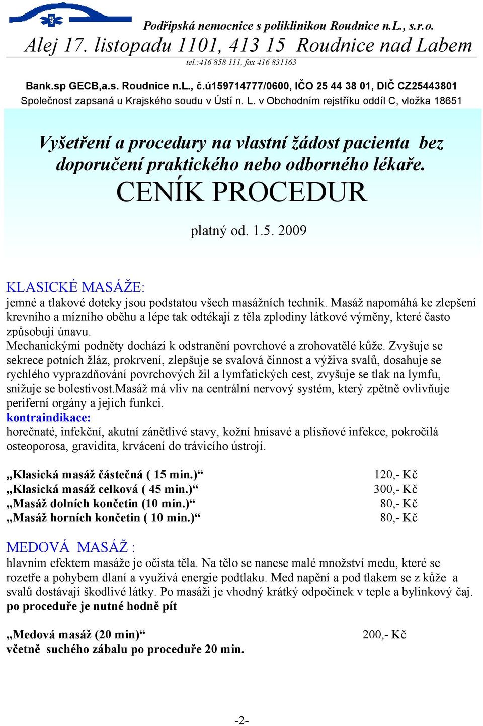 v Obchodním rejstříku oddíl C, vložka 18651 Vyšetření a procedury na vlastní žádost pacienta bez doporučení praktického nebo odborného lékaře. CENÍK PROCEDUR platný od. 1.5. 2009 KLASICKÉ MASÁŽE: jemné a tlakové doteky jsou podstatou všech masážních technik.