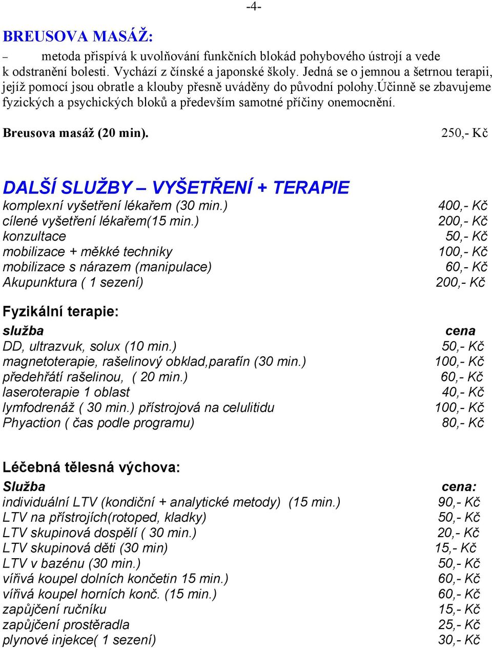 Breusova masáž (20 min). 2 DALŠÍ SLUŽBY VYŠETŘENÍ + TERAPIE komplexní vyšetření lékařem (30 min.) cílené vyšetření lékařem(15 min.