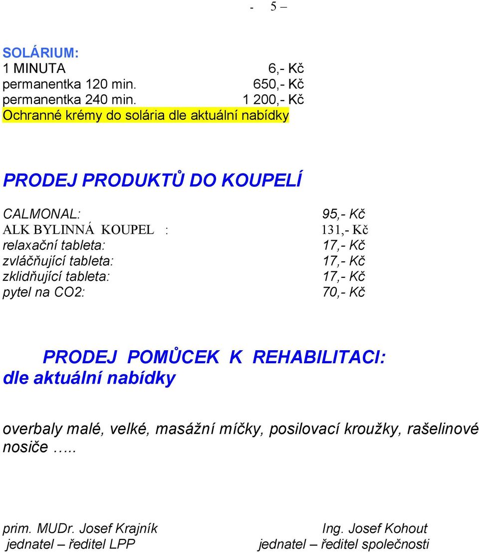 zvláčňující tableta: zklidňující tableta: pytel na CO2: 95,- Kč 131,- Kč 70,- Kč PRODEJ POMŮCEK K REHABILITACI: dle aktuální