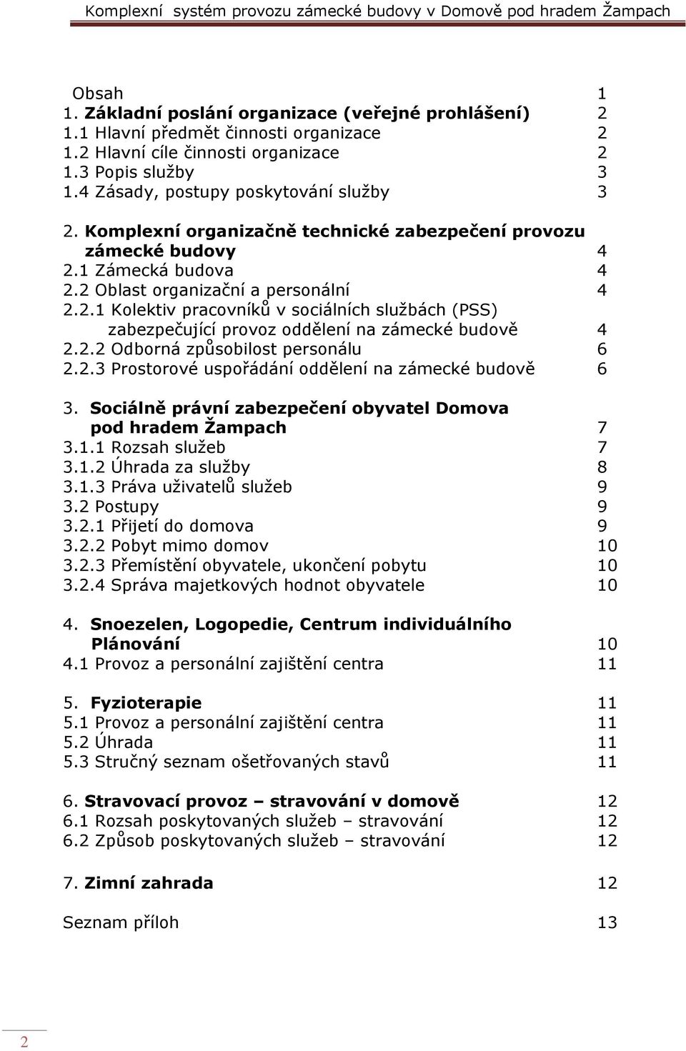 2.2 Odborná způsobilost personálu 6 2.2.3 Prostorové uspořádání oddělení na zámecké budově 6 3. Sociálně právní zabezpečení obyvatel Domova pod hradem Žampach 7 3.1.1 Rozsah služeb 7 3.1.2 Úhrada za služby 8 3.