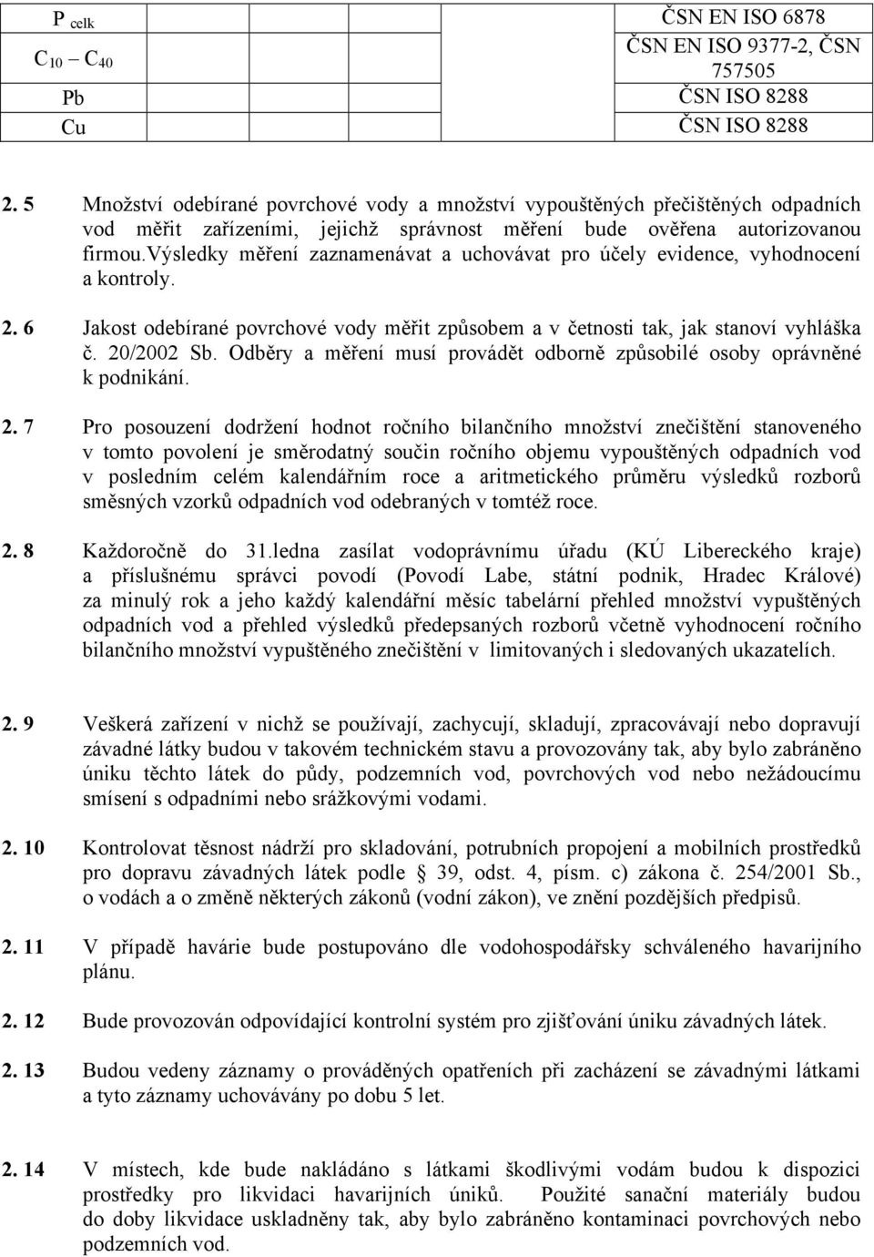 výsledky měření zaznamenávat a uchovávat pro účely evidence, vyhodnocení a kontroly. 2. 6 Jakost odebírané povrchové vody měřit způsobem a v četnosti tak, jak stanoví vyhláška č. 20/2002 Sb.