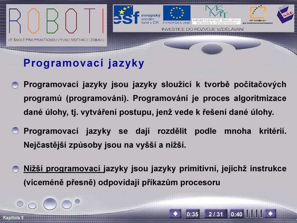 Programovací jazyky se dají rozdělit podle mnoha kritérií. Nejčastější způsoby jsou na vyšší a nižší.