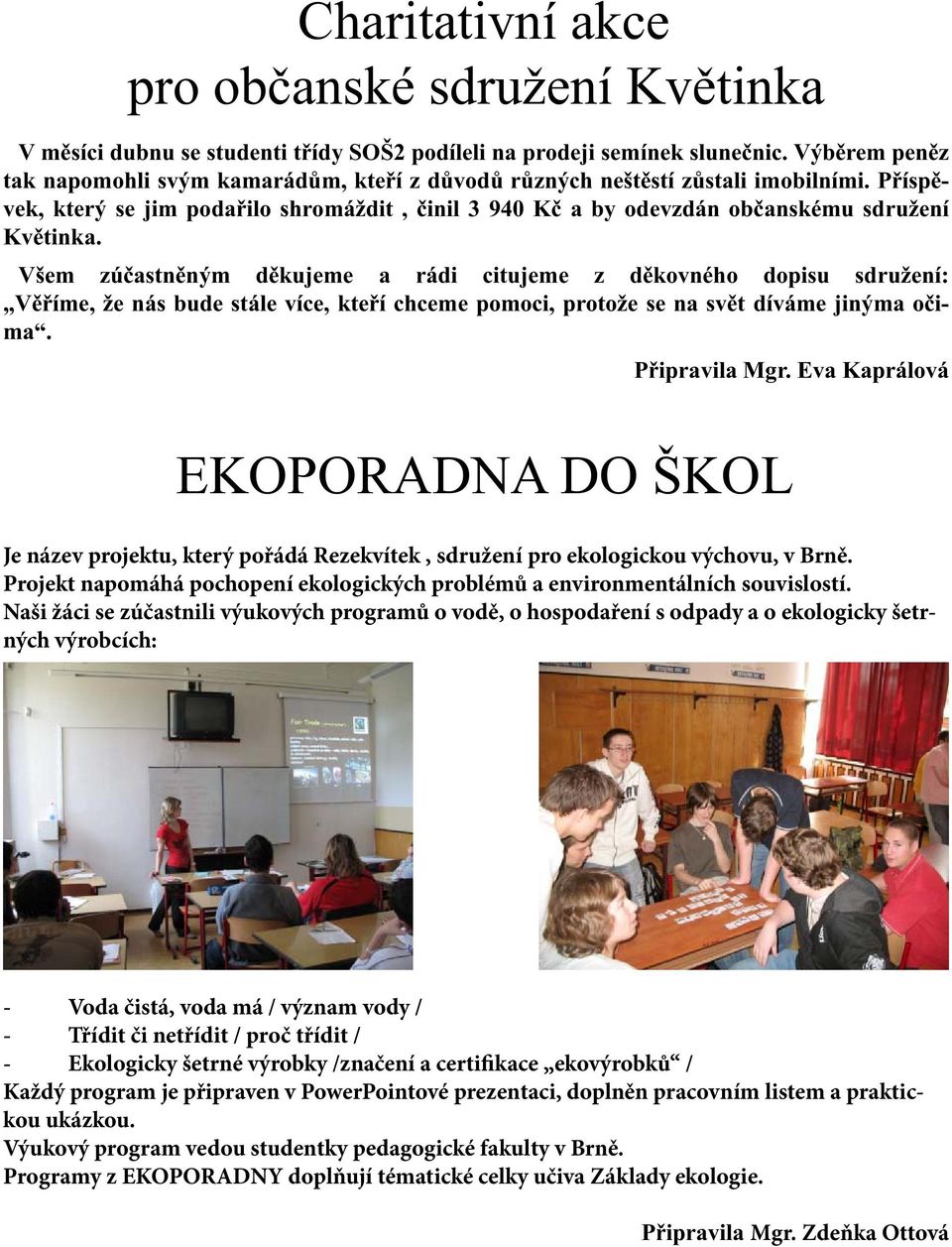 Všem zúčastněným děkujeme a rádi citujeme z děkovného dopisu sdružení: Věříme, že nás bude stále více, kteří chceme pomoci, protože se na svět díváme jinýma očima. Připravila Mgr.