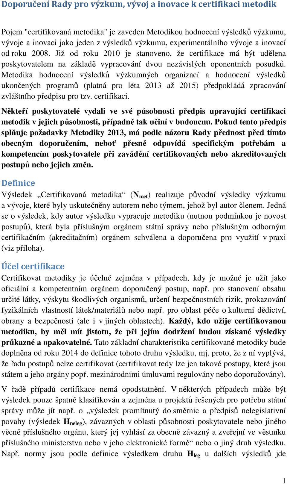 hodnocení výsledků výzkumných organizací a hodnocení výsledků ukončených programů (platná pro léta 2013 až 2015) předpokládá zpracování zvláštního předpisu pro tzv. certifikaci.