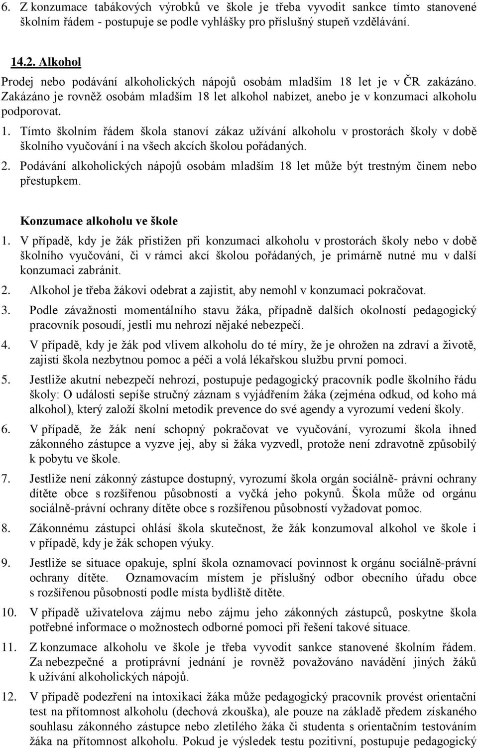 let je v ČR zakázáno. Zakázáno je rovněž osobám mladším 18 let alkohol nabízet, anebo je v konzumaci alkoholu podporovat. 1. Tímto školním řádem škola stanoví zákaz užívání alkoholu v prostorách školy v době školního vyučování i na všech akcích školou pořádaných.