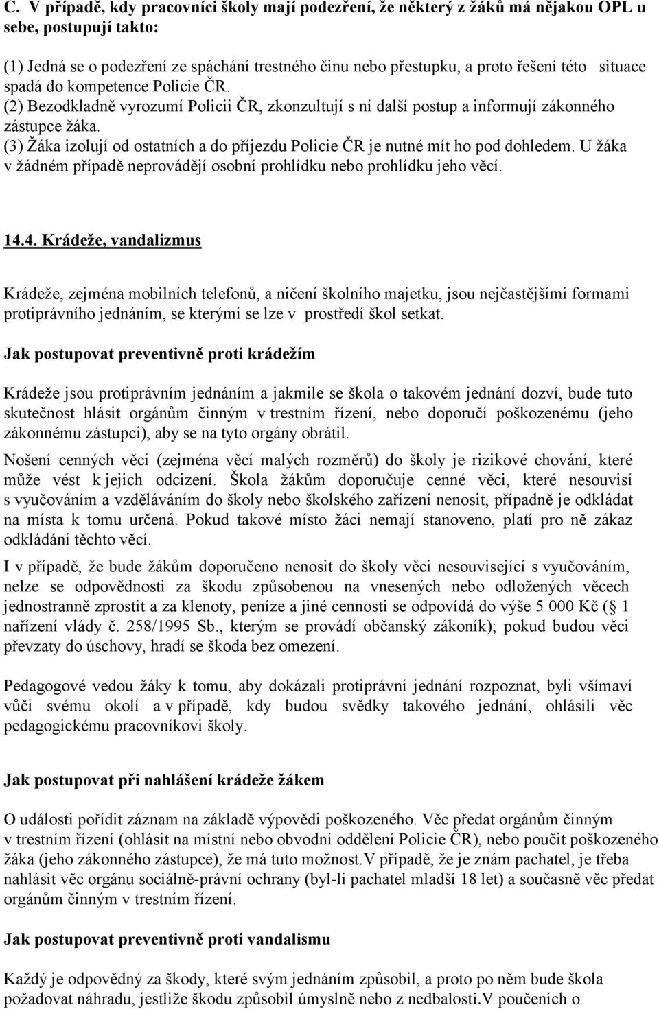 (3) Žáka izolují od ostatních a do příjezdu Policie ČR je nutné mít ho pod dohledem. U žáka v žádném případě neprovádějí osobní prohlídku nebo prohlídku jeho věcí. 14.