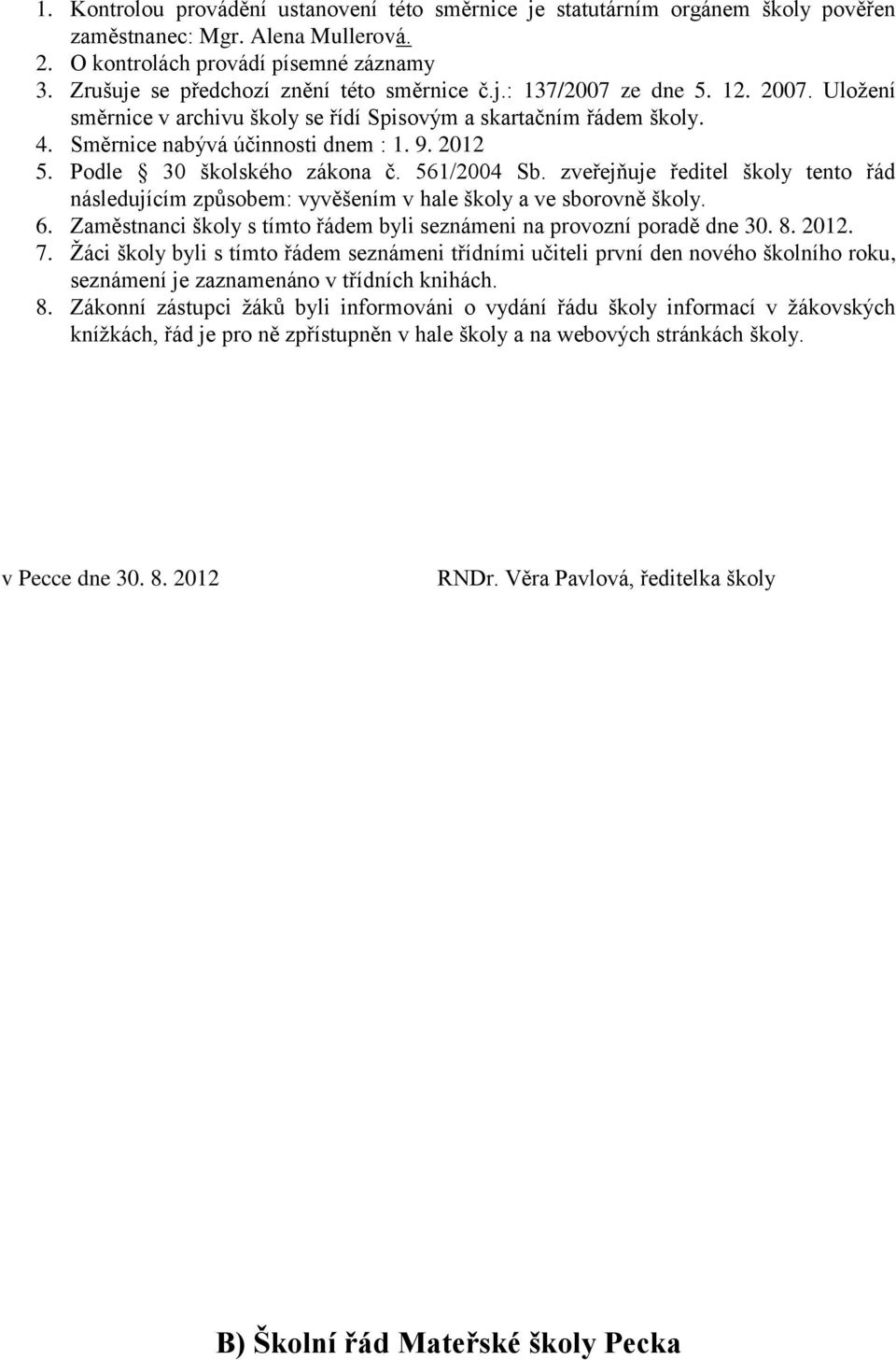 2012 5. Podle 30 školského zákona č. 561/2004 Sb. zveřejňuje ředitel školy tento řád následujícím způsobem: vyvěšením v hale školy a ve sborovně školy. 6.