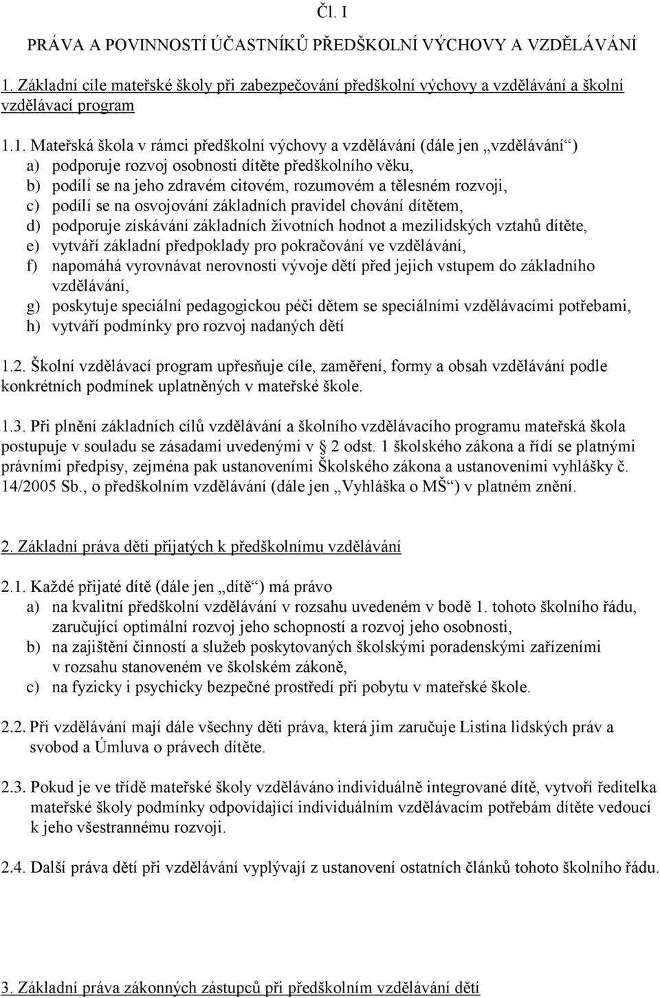 1. Mateřská škola v rámci předškolní výchovy a vzdělávání (dále jen vzdělávání ) a) podporuje rozvoj osobnosti dítěte předškolního věku, b) podílí se na jeho zdravém citovém, rozumovém a tělesném