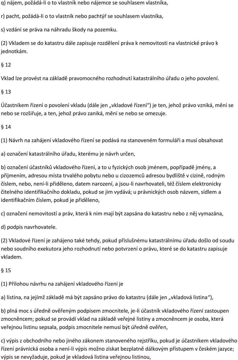 13 Účastníkem řízení o povolení vkladu (dále jen vkladové řízení ) je ten, jehož právo vzniká, mění se nebo se rozšiřuje, a ten, jehož právo zaniká, mění se nebo se omezuje.