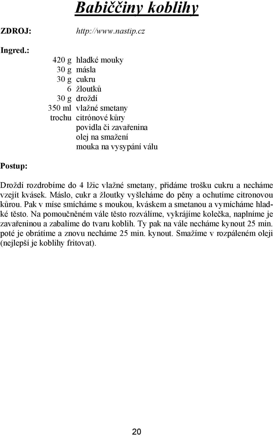 Droždí rozdrobíme do 4 lžic vlažné smetany, přidáme trošku cukru a necháme vzejít kvásek. Máslo, cukr a žloutky vyšleháme do pěny a ochutíme citronovou kůrou.