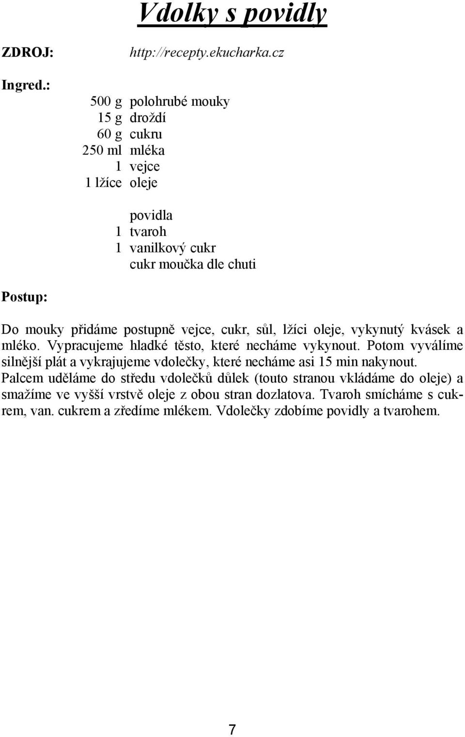 postupně vejce, cukr, sůl, lžíci oleje, vykynutý kvásek a mléko. Vypracujeme hladké těsto, které necháme vykynout.