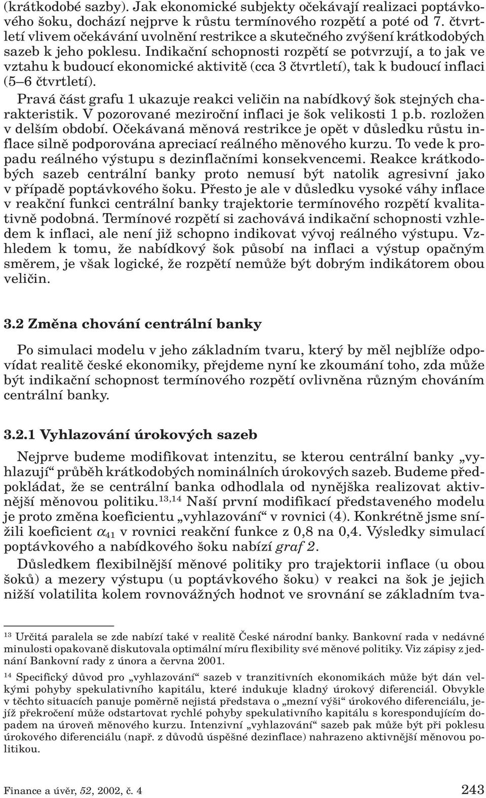 Indikaãní schopnosti rozpûtí se potvrzují, a to jak ve vztahu k budoucí ekonomické aktivitû (cca 3 ãtvrtletí), tak k budoucí inflaci (5 6 ãtvrtletí).