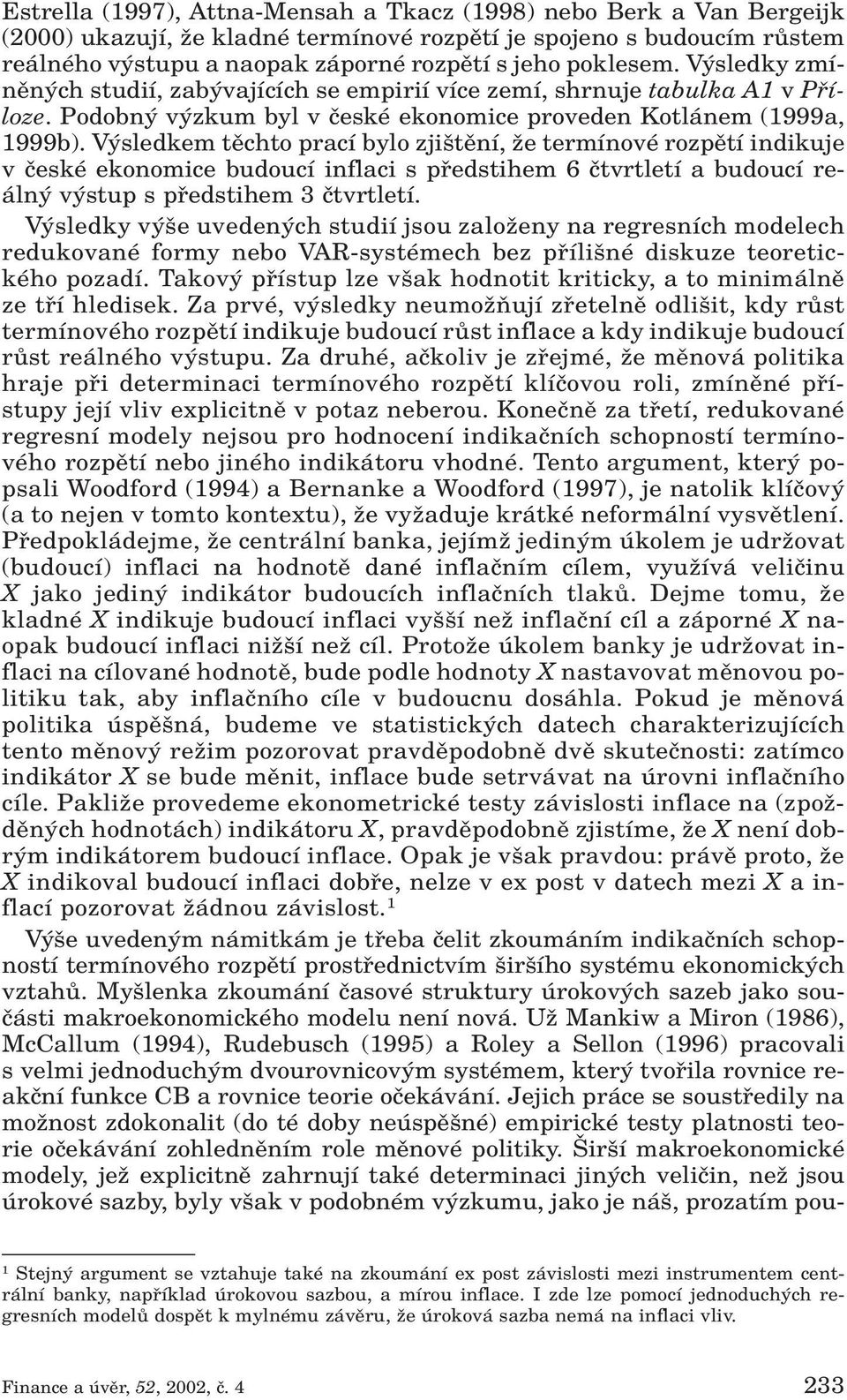 V sledkem tûchto prací bylo zji tûní, Ïe termínové rozpûtí indikuje v ãeské ekonomice budoucí inflaci s pfiedstihem 6 ãtvrtletí a budoucí reáln v stup s pfiedstihem 3 ãtvrtletí.