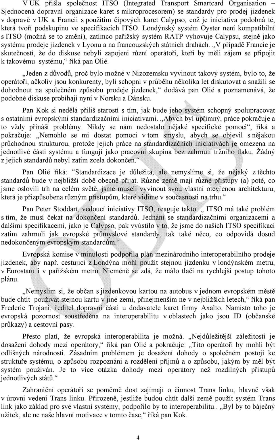 Londýnský systém Oyster není kompatibilní s ITSO (možná se to změní), zatímco pařížský systém RATP vyhovuje Calypsu, stejně jako systému prodeje jízdenek v Lyonu a na francouzských státních drahách.