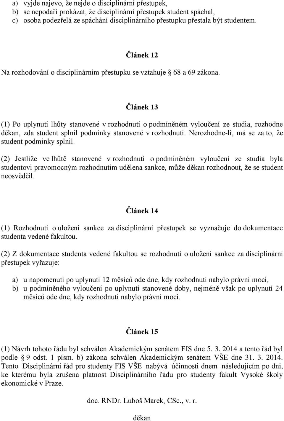 Článek 13 (1) Po uplynutí lhůty stanovené v rozhodnutí o podmíněném vyloučení ze studia, rozhodne děkan, zda student splnil podmínky stanovené v rozhodnutí.