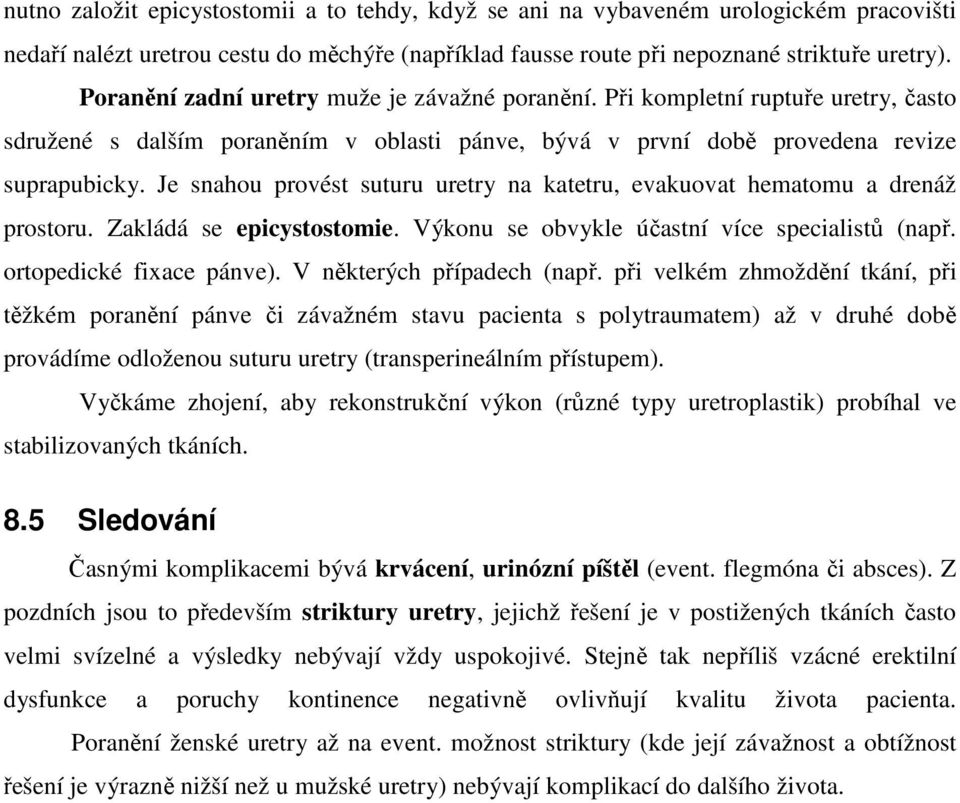 Je snahou provést suturu uretry na katetru, evakuovat hematomu a drenáž prostoru. Zakládá se epicystostomie. Výkonu se obvykle účastní více specialistů (např. ortopedické fixace pánve).