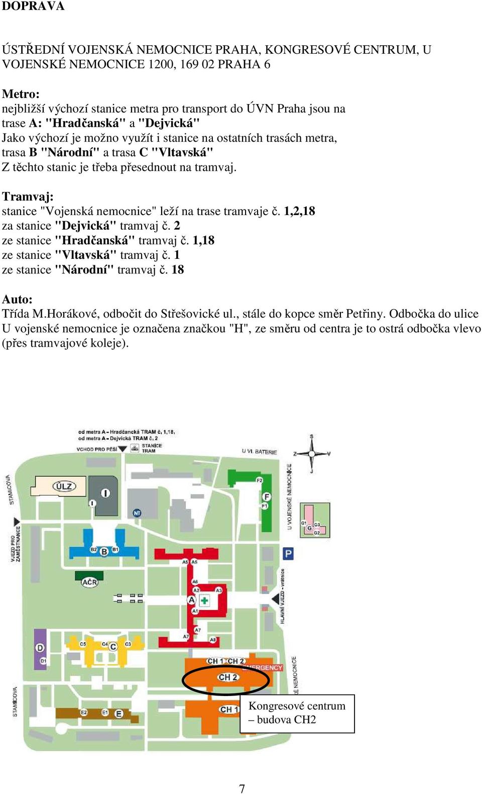 Tramvaj: stanice "Vojenská nemocnice" leží na trase tramvaje č. 1,2,18 za stanice "Dejvická" tramvaj č. 2 ze stanice "Hradčanská" tramvaj č. 1,18 ze stanice "Vltavská" tramvaj č.