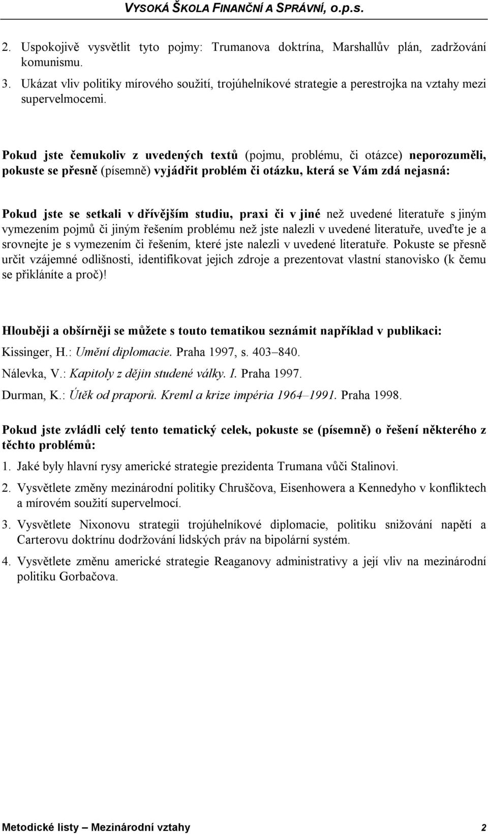 Pokud jste čemukoliv z uvedených textů (pojmu, problému, či otázce) neporozuměli, pokuste se přesně (písemně) vyjádřit problém či otázku, která se Vám zdá nejasná: Pokud jste se setkali v dřívějším