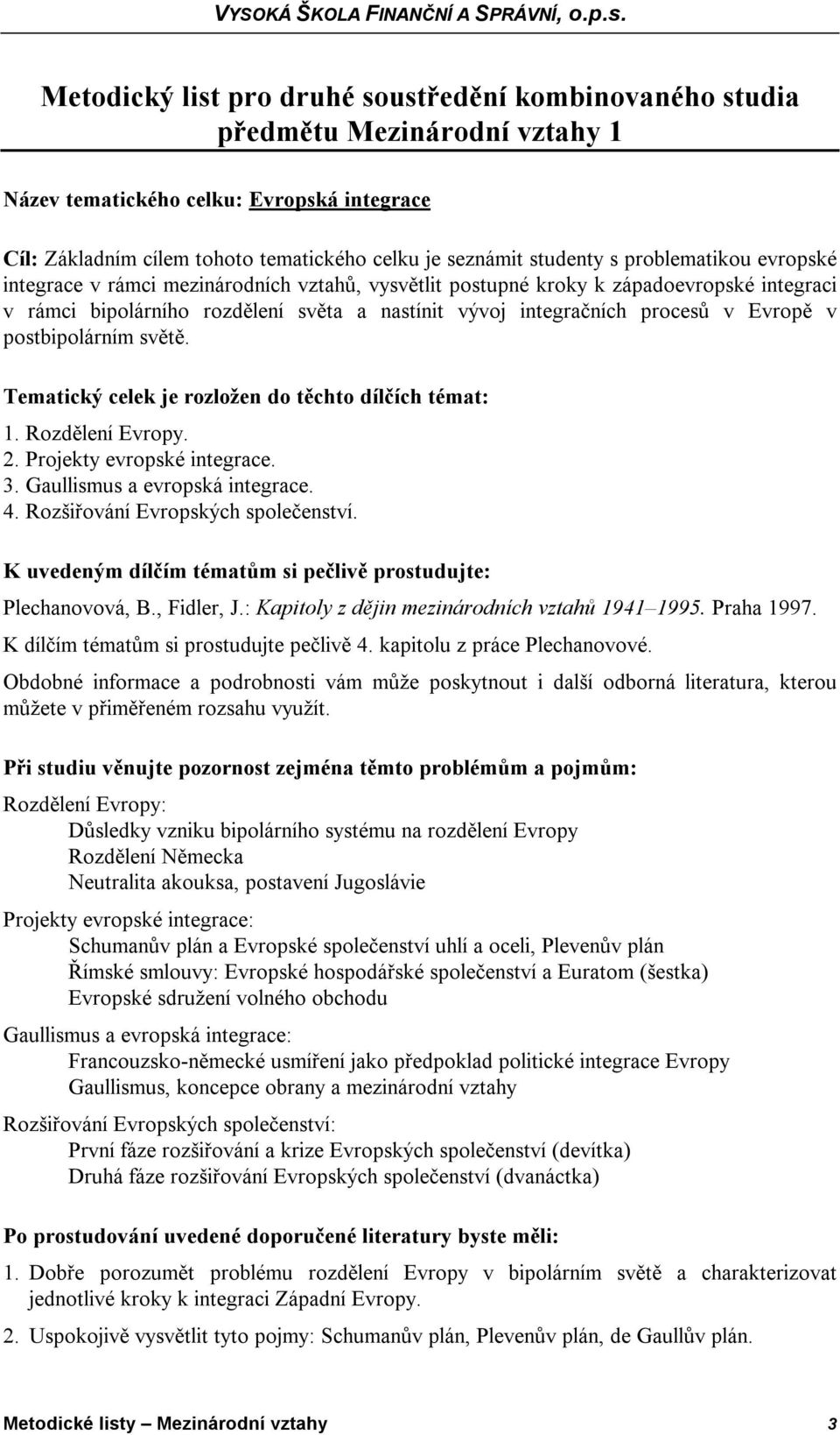 v postbipolárním světě. Tematický celek je rozložen do těchto dílčích témat: 1. Rozdělení Evropy. 2. Projekty evropské integrace. 3. Gaullismus a evropská integrace. 4.