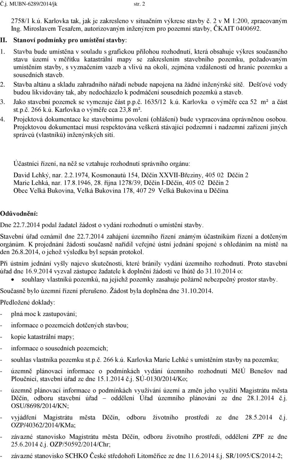 Stavba bude umístěna v souladu s grafickou přílohou rozhodnutí, která obsahuje výkres současného stavu území v měřítku katastrální mapy se zakreslením stavebního pozemku, požadovaným umístěním